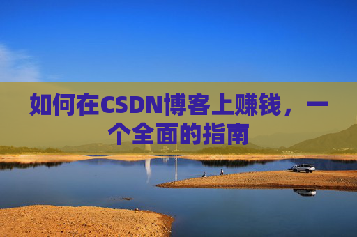 如何在CSDN博客上赚钱，一个全面的指南